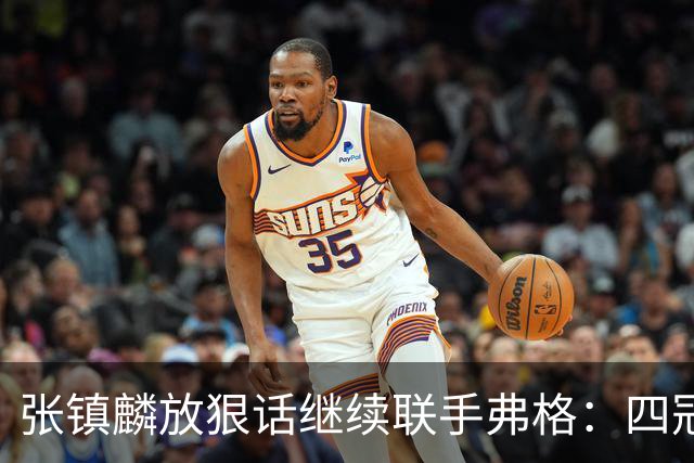 张镇麟放狠话继续联手弗格：四冠只是开始想要拿更多！两人关系不止是抱大腿