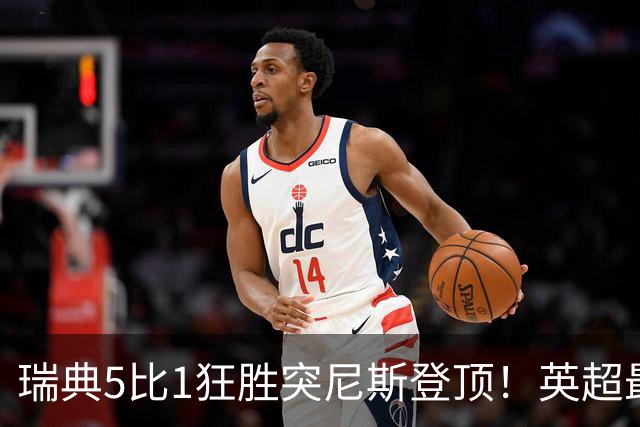 瑞典5比1狂胜突尼斯登顶！英超最贵球员独造3球，替补球员17秒神迹